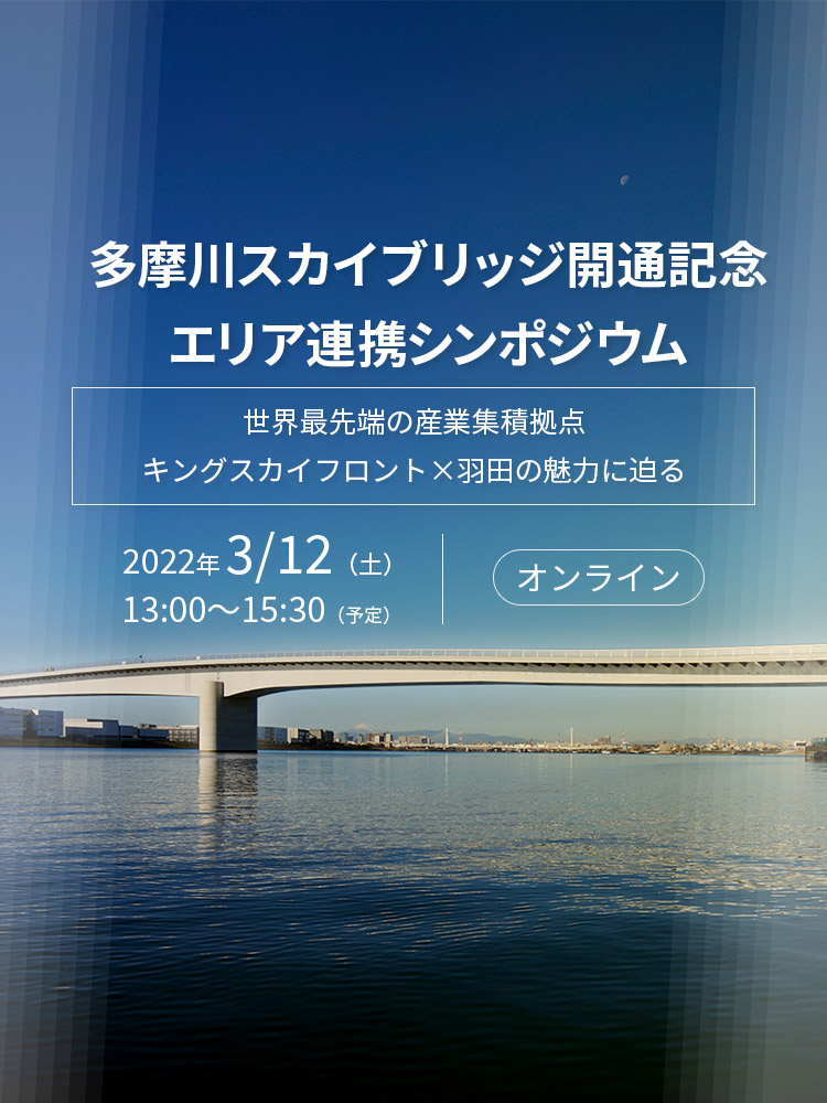 多摩川スカイブリッジ開通記念 エリア連携シンポジウム 世界最先端の産業集積拠点　キングスカイフロント×羽田の魅力に迫る 2022年3月12日（土）オンライン開催予定